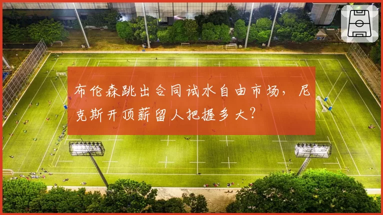 布伦森跳出合同试水自由市场,尼克斯开顶薪留人把握多大?
