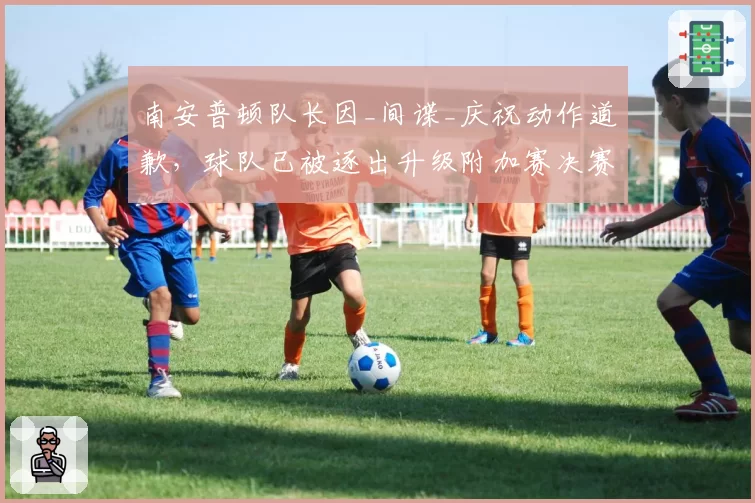 南安普顿队长因_间谍_庆祝动作道歉,球队已被逐出升级附加赛决赛