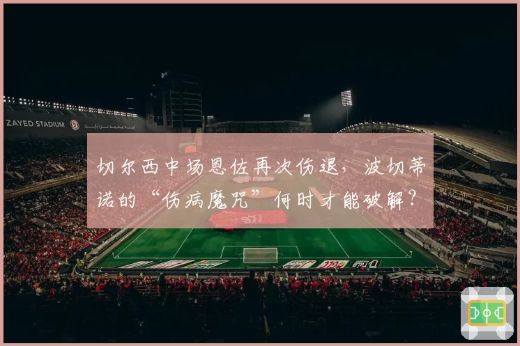 切尔西中场恩佐再次伤退，波切蒂诺的“伤病魔咒”何时才能破解？