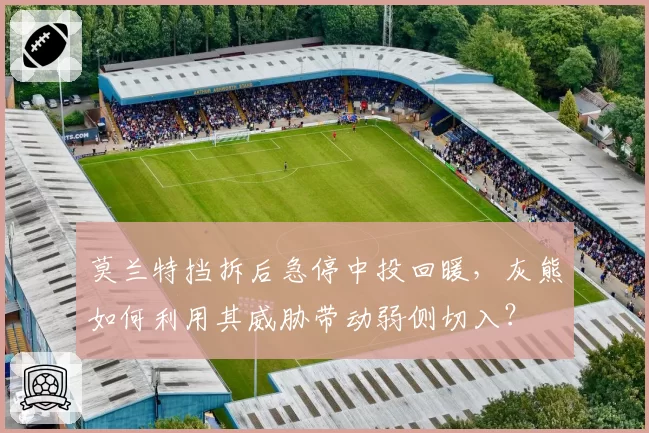 莫兰特挡拆后急停中投回暖,灰熊如何利用其威胁带动弱侧切入?