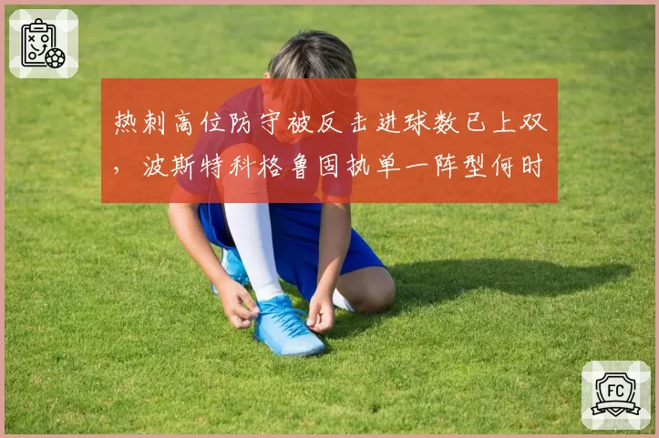 热刺高位防守被反击进球数已上双，波斯特科格鲁固执单一阵型何时调整？
