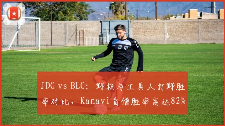 JDG vs BLG:野核与工具人打野胜率对比,Kanavi盲僧胜率高达82%