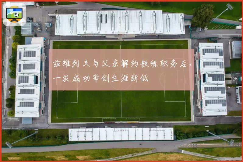 兹维列夫与父亲解约教练职务后，一发成功率创生涯新低